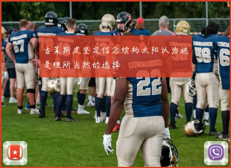 吉莱斯皮坚定信念续约太阳认为这是理所当然的选择