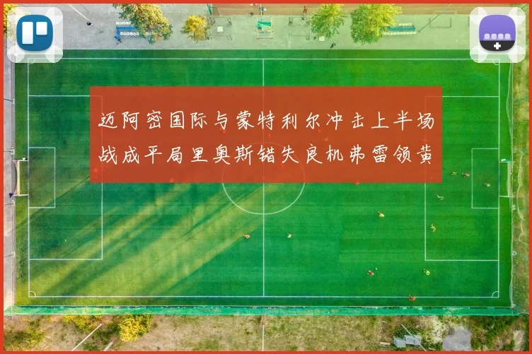迈阿密国际与蒙特利尔冲击上半场战成平局里奥斯错失良机弗雷领黄牌
