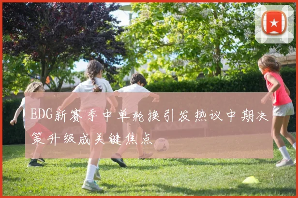 EDG新赛季中单轮换引发热议中期决策升级成关键焦点