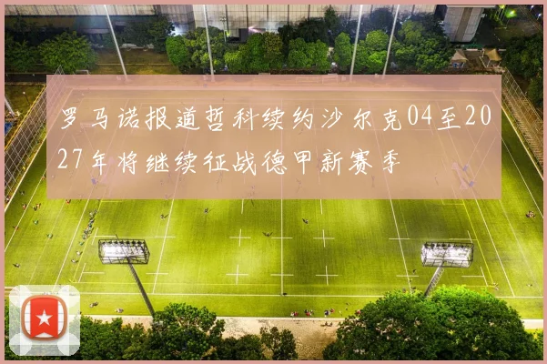 罗马诺报道哲科续约沙尔克04至2027年将继续征战德甲新赛季