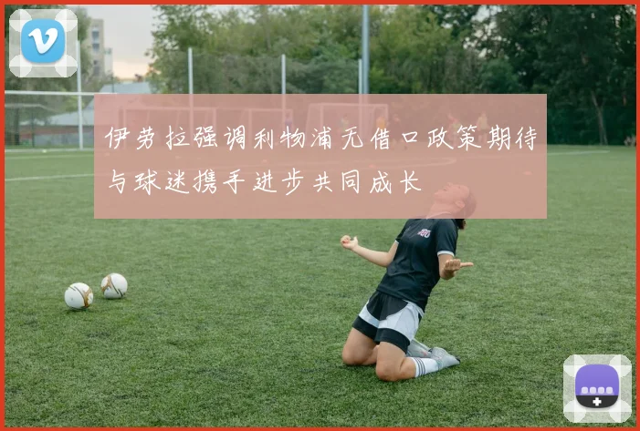 伊劳拉强调利物浦无借口政策期待与球迷携手进步共同成长
