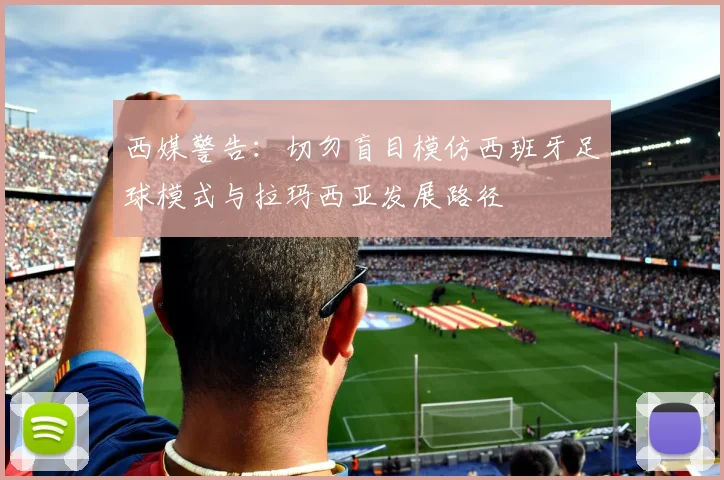 西媒警告：切勿盲目模仿西班牙足球模式与拉玛西亚发展路径